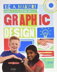 Be a Maker!: Maker Projects for Kids Who Love Graphic Design
