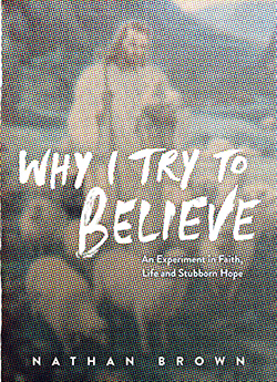 Why I Try to Believe: An Experiment in Faith, Life and Stubborn Hope