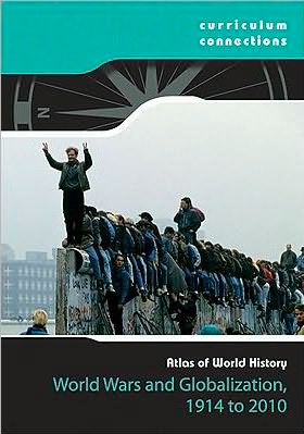 World Wars and Globalization, 1914-2010: Atlas of World History: Curriculum Connections