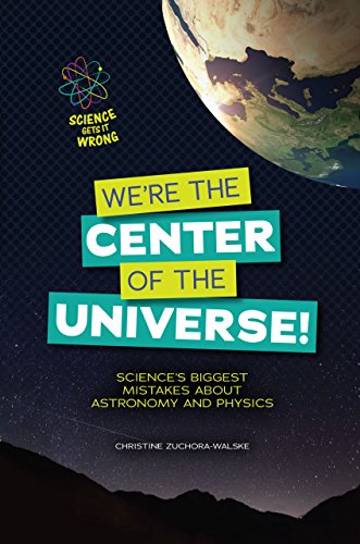 We're the Center of the Universe!: Science's Biggest Mistakes About Astronomy and Physics: Science Gets It Wrong