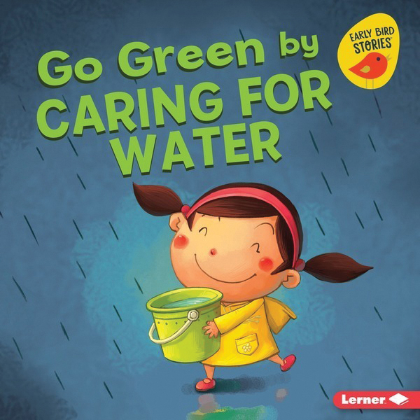 Go Green by Caring for Water: Go Green (Early Bird Stories ™)